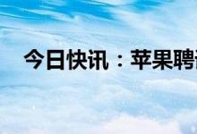 今日快讯：苹果聘请首位首席人力资源官