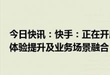 今日快讯：快手：正在开展大规模语言模型研究，聚焦用户体验提升及业务场景融合