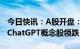 今日快讯：A股开盘：指数低开，前期大火的ChatGPT概念股领跌