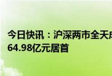 今日快讯：沪深两市全天成交额8929亿元，科大讯飞成交额64.98亿元居首