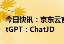 今日快讯：京东云言犀宣布将推出产业版ChatGPT：ChatJD