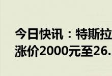 今日快讯：特斯拉中国Model Y后轮驱动版涨价2000元至26.19万元