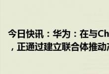 今日快讯：华为：在与ChatGPT相关的大模型领域早有布局，正通过建立联合体推动产业化