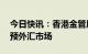 今日快讯：香港金管局去年11月以来首次干预外汇市场