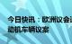 今日快讯：欧洲议会通过2035年停售燃料发动机车辆议案