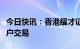 今日快讯：香港耀才证券据悉恢复内地客户账户交易