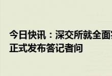 今日快讯：深交所就全面实行股票发行注册制配套业务规则正式发布答记者问