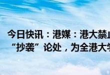 今日快讯：港媒：港大禁止学生使用ChatGPT等AI工具并以“抄袭”论处，为全港大学首例