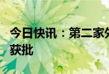今日快讯：第二家外商独资公募基金首只产品获批