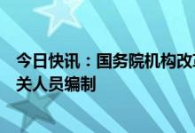 今日快讯：国务院机构改革方案提请审议：精减中央国家机关人员编制