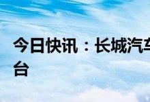 今日快讯：长城汽车：2月新能源车销售8340台