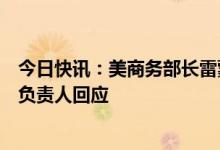 今日快讯：美商务部长雷蒙多表示有意访华，商务部美大司负责人回应