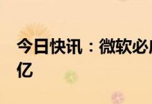 今日快讯：微软必应搜索日活用户首次突破1亿