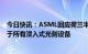 今日快讯：ASML回应荷兰半导体出口管制新规：并不适用于所有浸入式光刻设备