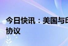 今日快讯：美国与印度签署半导体供应链合作协议