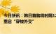 今日快讯：韩日首脑将时隔12年召开联合记者会，有望宣布重启“穿梭外交”