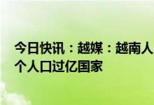 今日快讯：越媒：越南人口预计4月中旬将破亿，成为第15个人口过亿国家