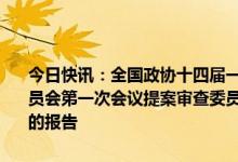 今日快讯：全国政协十四届一次会议闭幕会通过了政协第十四届全国委员会第一次会议提案审查委员会关于政协十四届一次会议提案审查情况的报告