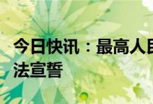 今日快讯：最高人民检察院检察长应勇进行宪法宣誓