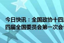 今日快讯：全国政协十四届一次会议闭幕会通过了政协第十四届全国委员会第一次会议政治决议