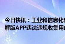 今日快讯：工业和信息化部立即查处“3·15”晚会曝光的破解版APP违法违规收集用户个人信息行为