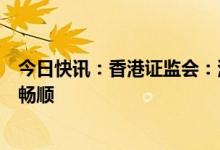 今日快讯：香港证监会：港股实名制实施首日市场运作大致畅顺