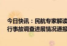 今日快讯：民航专家解读“3·21”东航MU5735航空器飞行事故调查进展情况通报