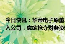 今日快讯：华帝电子原董事长吴刚：华帝股份正派人强行闯入公司，意欲抢夺财务资料