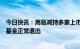 今日快讯：高瓴减持多家上市公司股份，知情人士：系投资基金正常退出