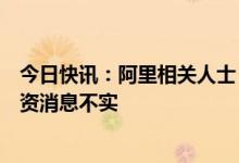 今日快讯：阿里相关人士：网传杭州阿里巴巴应监管要求减资消息不实