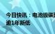 今日快讯：电池级碳酸锂今日跌5000元，创逾1年新低