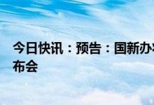 今日快讯：预告：国新办将就我国新冠溯源研究情况举行发布会