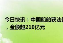 今日快讯：中国船舶获法国达飞海运16艘大型集装箱船订单，金额超210亿元