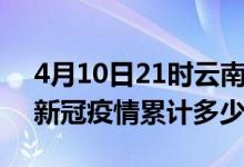 4月10日21时云南丽江累计疫情数据及丽江新冠疫情累计多少人