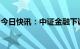 今日快讯：中证金融下调证券公司保证金比例