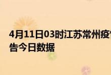 4月11日03时江苏常州疫情总共确诊人数及常州疫情防控通告今日数据