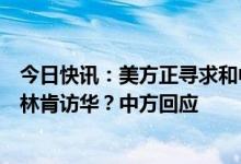 今日快讯：美方正寻求和中方高层级对话，包括重新安排布林肯访华？中方回应