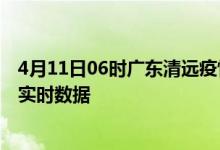 4月11日06时广东清远疫情最新通报表及清远疫情最新消息实时数据