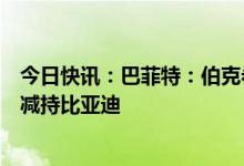 今日快讯：巴菲特：伯克希尔不会出售苹果股票，也不急于减持比亚迪