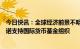 今日快讯：全球经济前景不明朗之际，七国集团财经高官承诺支持国际货币基金组织