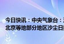 今日快讯：中央气象台：沙尘暴预警连续7天发布，内蒙古、北京等地部分地区沙尘日数已达5天
