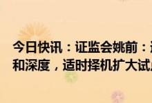 今日快讯：证监会姚前：逐步扩大金融科技创新试点的广度和深度，适时择机扩大试点范围