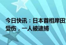 今日快讯：日本首相岸田文雄演说现场传出爆炸声：岸田未受伤，一人被逮捕