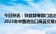 今日快讯：财政部等部门出台进口展品免税政策，支持办好2023年中国进出口商品交易会