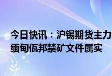 今日快讯：沪锡期货主力合约今日涨12%，行业消息人士：缅甸佤邦禁矿文件属实