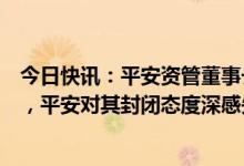今日快讯：平安资管董事长：汇丰夸大分拆提案成本和风险，平安对其封闭态度深感失望