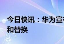 今日快讯：华为宣布成功实现MetaERP研发和替换