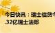 今日快讯：瑞士信贷今年第一季度净利润124.32亿瑞士法郎