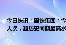 今日快讯：国铁集团：今年五一小长假预计发送旅客1.2亿人次，超历史同期最高水平