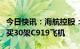 今日快讯：海航控股：子公司拟向中国商飞购买30架C919飞机
